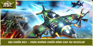 Dai Chien B52 Tran Khong Chien Dinh Cao Tai B52Club