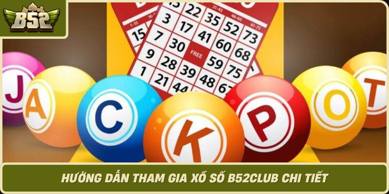 Huong Dan Tham Gia Xo So B52Club Chi Tiet