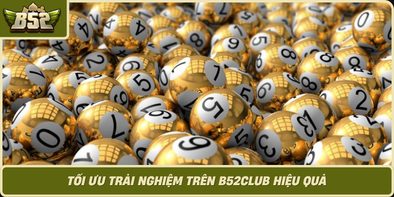 Toi Uu Trai Nghiem Tren B52Club Hieu Qua
