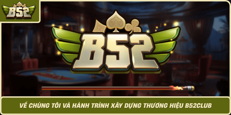 Ve Chung Toi Va Hanh Trinh Xay Dung Thuong Hieu B52Club